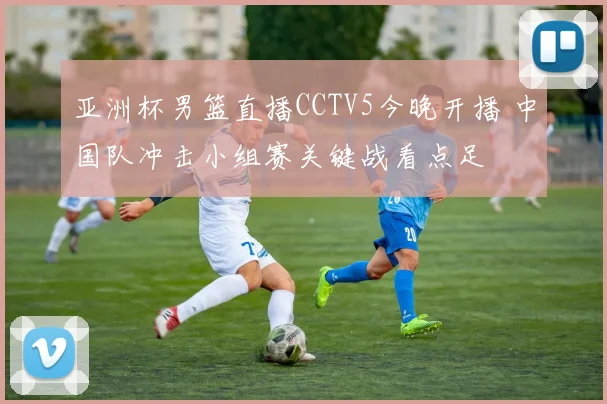 亚洲杯男篮直播CCTV5今晚开播 中国队冲击小组赛关键战看点足