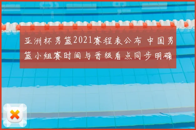 亚洲杯男篮2021赛程表公布 中国男篮小组赛时间与晋级看点同步明确