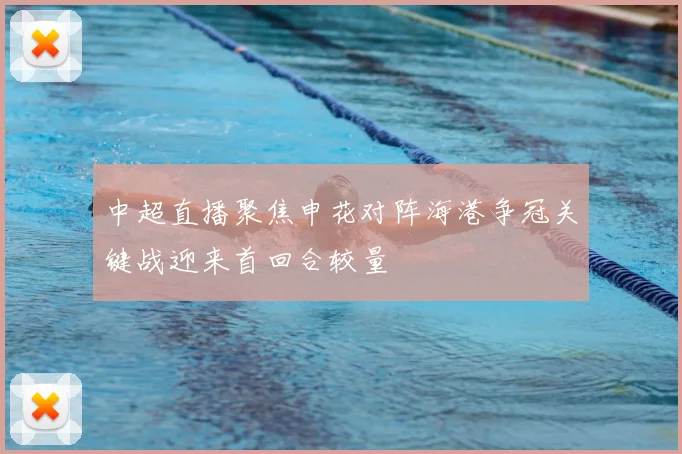中超直播聚焦申花对阵海港争冠关键战迎来首回合较量