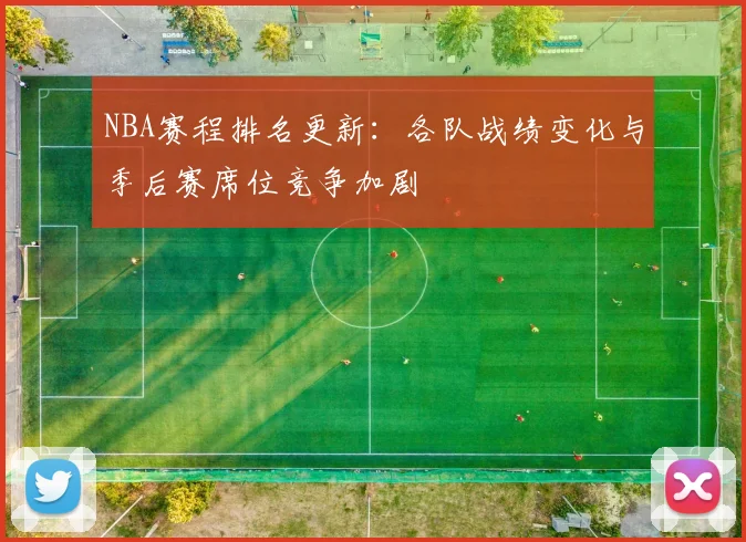 NBA赛程排名更新：各队战绩变化与季后赛席位竞争加剧