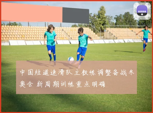 中国短道速滑队主教练调整备战冬奥会 新周期训练重点明确