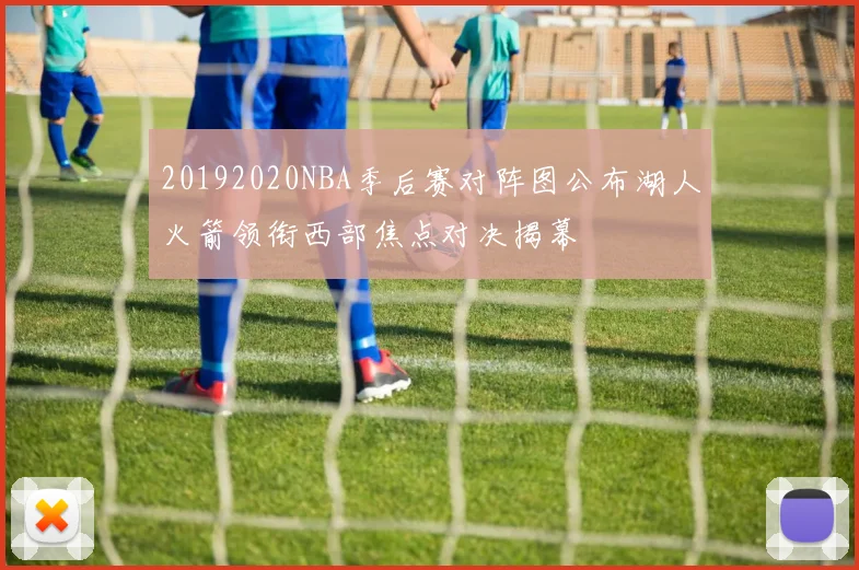 20192020NBA季后赛对阵图公布湖人火箭领衔西部焦点对决揭幕