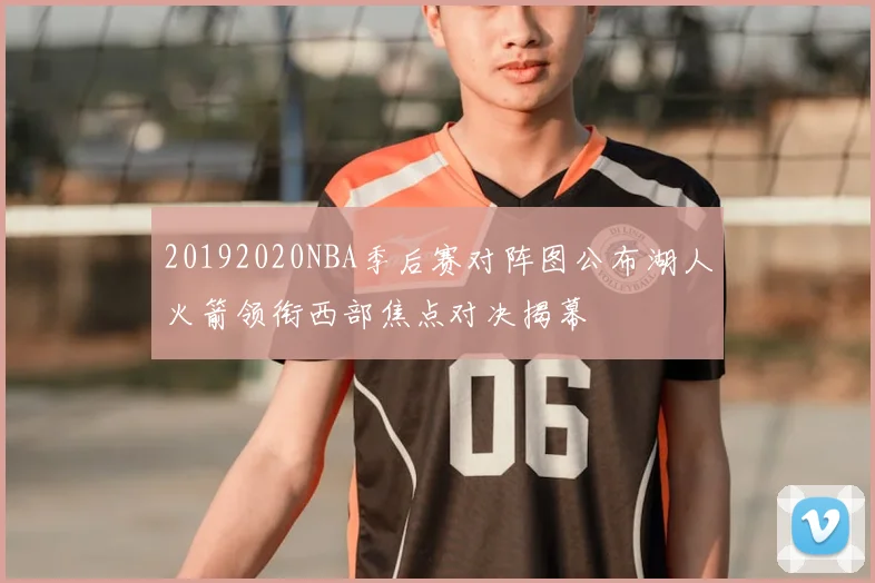 20192020NBA季后赛对阵图公布湖人火箭领衔西部焦点对决揭幕