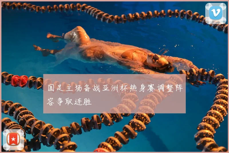 国足主场备战亚洲杯热身赛调整阵容争取连胜