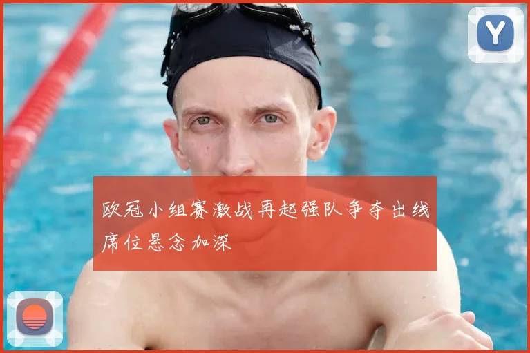 欧冠小组赛激战再起强队争夺出线席位悬念加深